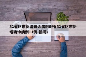 31省区市新增确诊病例6例(31省区市新增确诊病例11例 新闻)