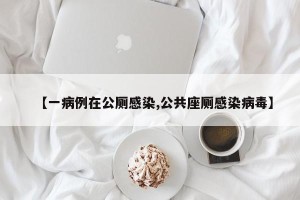 【一病例在公厕感染,公共座厕感染病毒】