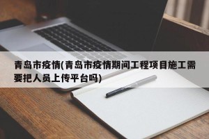 青岛市疫情(青岛市疫情期间工程项目施工需要把人员上传平台吗)