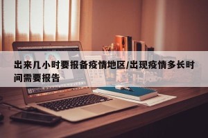 出来几小时要报备疫情地区/出现疫情多长时间需要报告