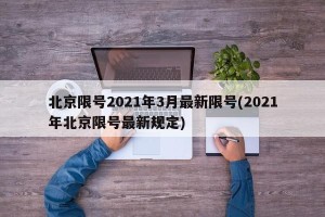 北京限号2021年3月最新限号(2021年北京限号最新规定)