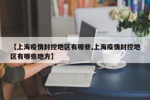 【上海疫情封控地区有哪些,上海疫情封控地区有哪些地方】