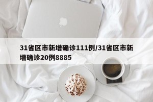 31省区市新增确诊111例/31省区市新增确诊20例8885