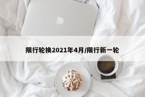限行轮换2021年4月/限行新一轮