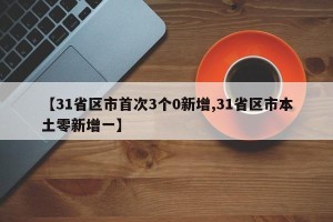 【31省区市首次3个0新增,31省区市本土零新增一】