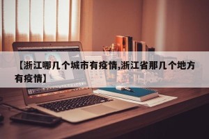 【浙江哪几个城市有疫情,浙江省那几个地方有疫情】