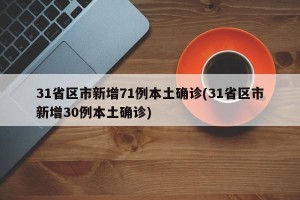 31省区市新增71例本土确诊(31省区市新增30例本土确诊)
