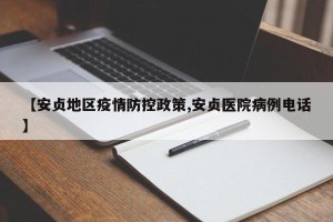 【安贞地区疫情防控政策,安贞医院病例电话】