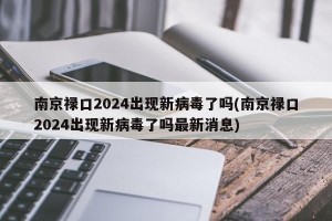 南京禄口2024出现新病毒了吗(南京禄口2024出现新病毒了吗最新消息)