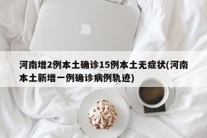 河南增2例本土确诊15例本土无症状(河南本土新增一例确诊病例轨迹)