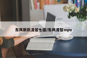 东风新款凌智七座/东风凌智mpv