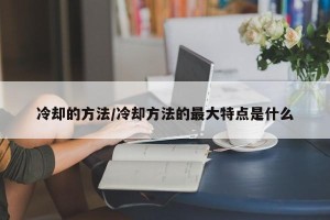 冷却的方法/冷却方法的最大特点是什么