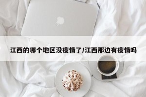 江西的哪个地区没疫情了/江西那边有疫情吗