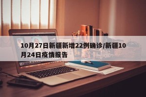 10月27日新疆新增22例确诊/新疆10月24日疫情报告
