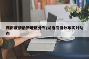 湖南疫情最新地区分布/湖南疫情分布实时动态
