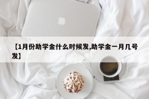 【1月份助学金什么时候发,助学金一月几号发】