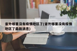 省外哪里没有疫情地区了(省外哪里没有疫情地区了最新消息)