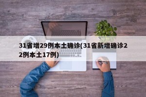 31省增29例本土确诊(31省新增确诊22例本土17例)