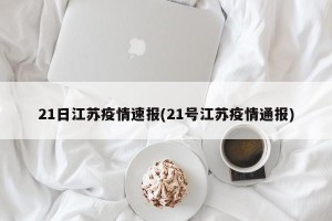 21日江苏疫情速报(21号江苏疫情通报)