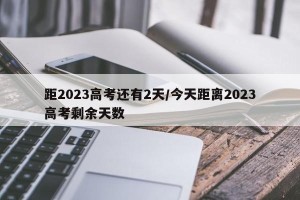 距2023高考还有2天/今天距离2023高考剩余天数