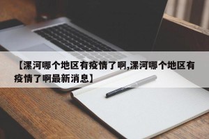 【漯河哪个地区有疫情了啊,漯河哪个地区有疫情了啊最新消息】