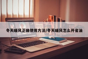 冬天暖风正确使用方法/冬天暖风怎么开省油