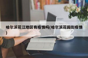 哈尔滨花江地区有疫情吗(哈尔滨花园街疫情)