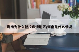 海南为什么管控疫情地区/海南是什么情况