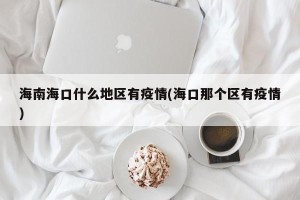 海南海口什么地区有疫情(海口那个区有疫情)