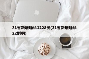 31省新增确诊1228例(31省新增确诊22例啊)