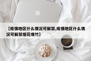 【疫情地区什么情况可解禁,疫情地区什么情况可解禁烟花爆竹】