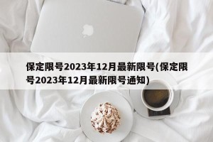 保定限号2023年12月最新限号(保定限号2023年12月最新限号通知)