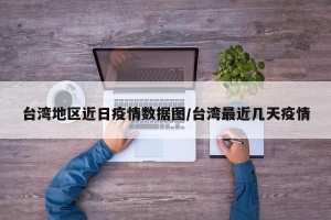 台湾地区近日疫情数据图/台湾最近几天疫情