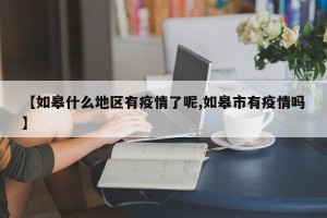 【如皋什么地区有疫情了呢,如皋市有疫情吗】