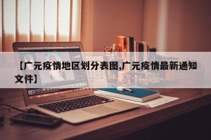 【广元疫情地区划分表图,广元疫情最新通知文件】