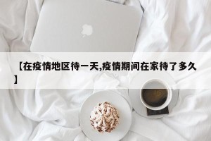 【在疫情地区待一天,疫情期间在家待了多久】