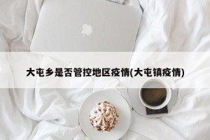 大屯乡是否管控地区疫情(大屯镇疫情)