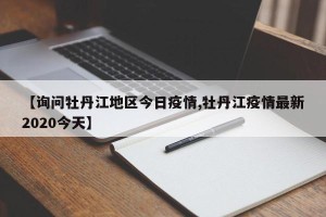 【询问牡丹江地区今日疫情,牡丹江疫情最新2020今天】