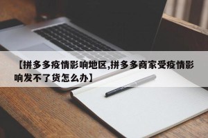 【拼多多疫情影响地区,拼多多商家受疫情影响发不了货怎么办】