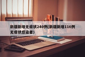新疆新增无症状240例(新疆新增116例无症状感染者)