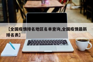 【全国疫情排名地区名单查询,全国疫情最新排名表】