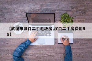 【武汉市汉口二手毛坯房,汉口二手房费用58】