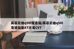 英菲尼迪q50l变速箱/英菲尼迪q50l变速箱是AT还是CVT