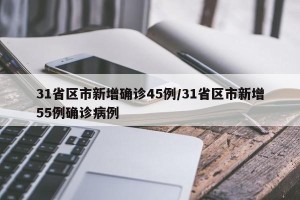 31省区市新增确诊45例/31省区市新增55例确诊病例