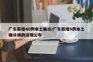 广东新增46例本土确诊/广东新增5例本土确诊病例详情公布