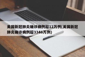 美国新冠肺炎确诊病例超12万例(美国新冠肺炎确诊病例超3346万例)