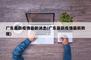 广东最新疫情最新消息(广东最新疫情最新数据)