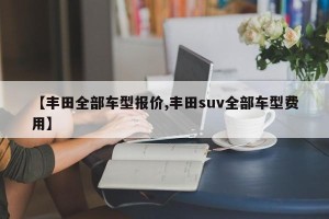 【丰田全部车型报价,丰田suv全部车型费用】