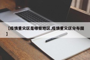 【疫情重灾区是哪些地区,疫情重灾区分布图】