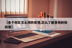 【各个地区怎么预防疫情,怎么了解各地防疫政策】